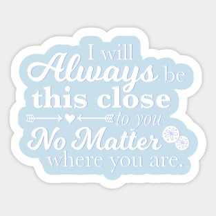 I Will Always Be This Close To You No Matter Where You Are Sticker